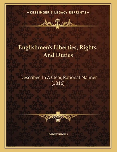 Englishmen's Liberties, Rights, And Duties: Described In A Clear, Rational Manner (1816)