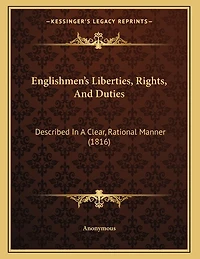 Englishmen's Liberties, Rights, And Duties: Described In A Clear, Rational Manner (1816)