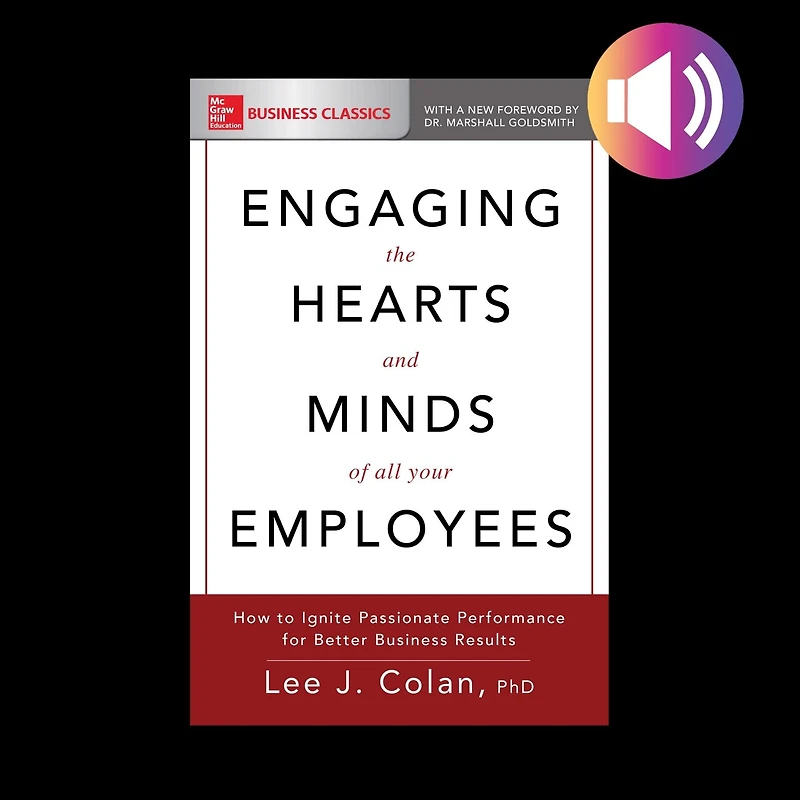 Engaging the Hearts and Minds of All Your Employees: How to Ignite Passionate Performance for Better Business Results