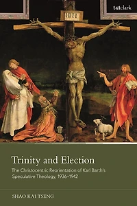 Trinity and Election: The Christocentric Reorientation of Karl Barth's Speculative Theology