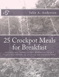 25 Crockpot Meals for Breakfast: Delicious, easy, healthy Crockpot Breakfast Recipes in 3 Steps or Less (Includes no. of servings and nutritional data)