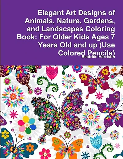 Elegant Art Designs of Animals, Nature, Gardens, and Landscapes Coloring Book: For Older Kids Ages 7 Years Old and up (Use Colored Pencils)