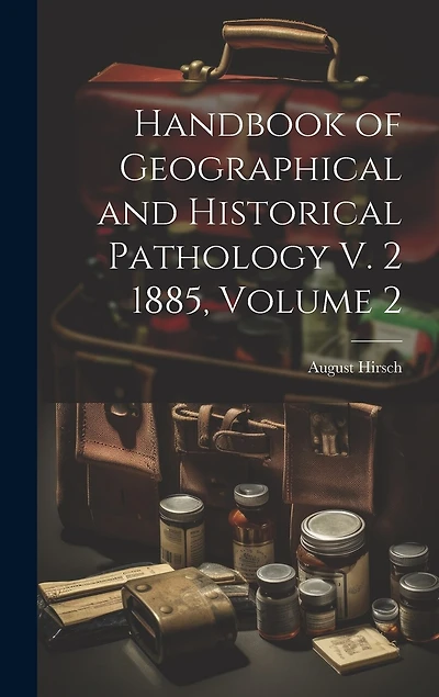 Handbook of Geographical and Historical Pathology V. 2 1885, Volume 2