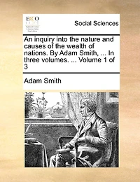 An Inquiry Into the Nature and Causes of Wealth Nations. By Adam Smith, LL.D. F.R.S. London Andedinburgh: One Commissioners His Majesty's Customs Scotland: Vol. I[-III]. A Newedition. 3; Volume 1