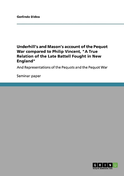Underhill's and Mason's account of the Pequot War compared to Philip Vincent, "A True Relation of the Late Battell Fought in New England": And Representations of the Pequots and the Pequot War