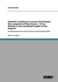 Underhill's and Mason's account of the Pequot War compared to Philip Vincent, "A True Relation of the Late Battell Fought in New England": And Representations of the Pequots and the Pequot War