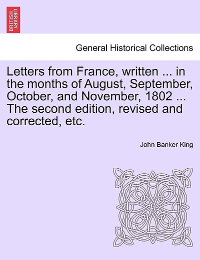 Letters From France, Written ... In The Months Of August, September, October, And November, 1802 ... The Second Edition, Revised And Corrected, Etc.