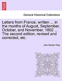 Letters From France, Written ... In The Months Of August, September, October, And November, 1802 ... The Second Edition, Revised And Corrected, Etc.