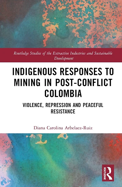 Indigenous Responses to Mining Post-Conflict Colombia: Violence, Repression and Peaceful Resistance