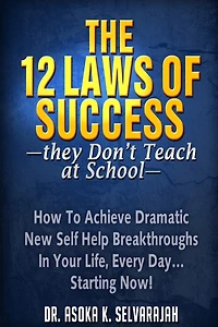 The 12 Laws of Success They Don't Teach at School: How to Achieve Dramatic New Self Help Breakthroughs in Your Life, Every Day... Starting Now!