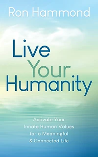 Live Your Humanity: Activate Your Innate Human Values For A Meaningful And Connected Life