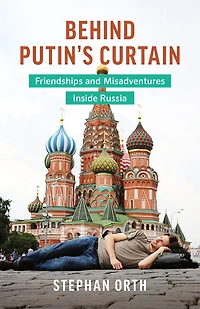 BEHIND PUTIN'S CURTAIN: Friendships and Misadventures Inside Russia