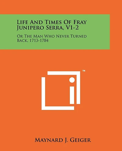 Life And Times Of Fray Junipero Serra, V1-2: Or The Man Who Never Turned Back, 1713-1784