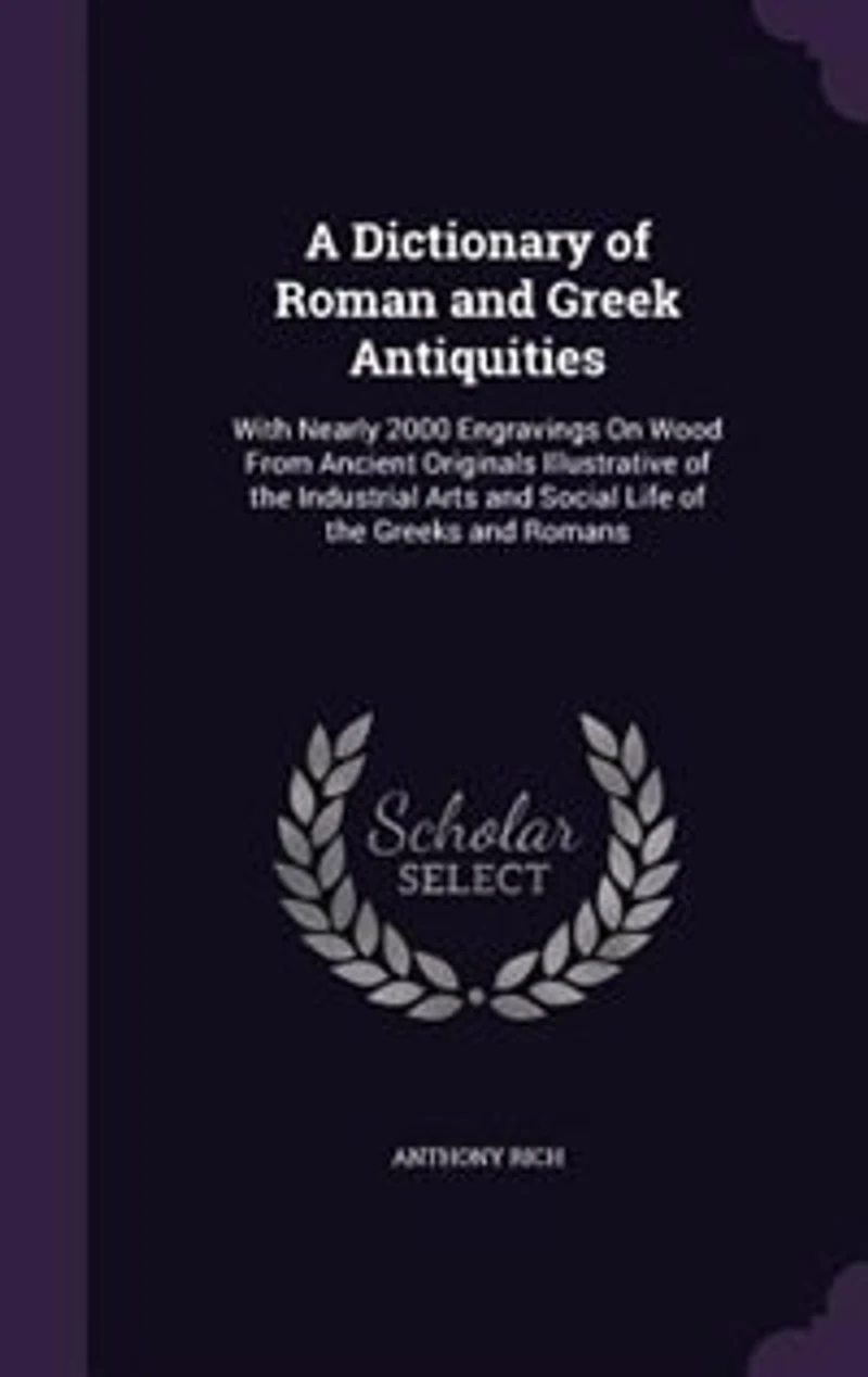 A Dictionary of Roman and Greek Antiquities: With Nearly 2000 Engravings On Wood From Ancient Originals Illustrative of the Industrial Arts and