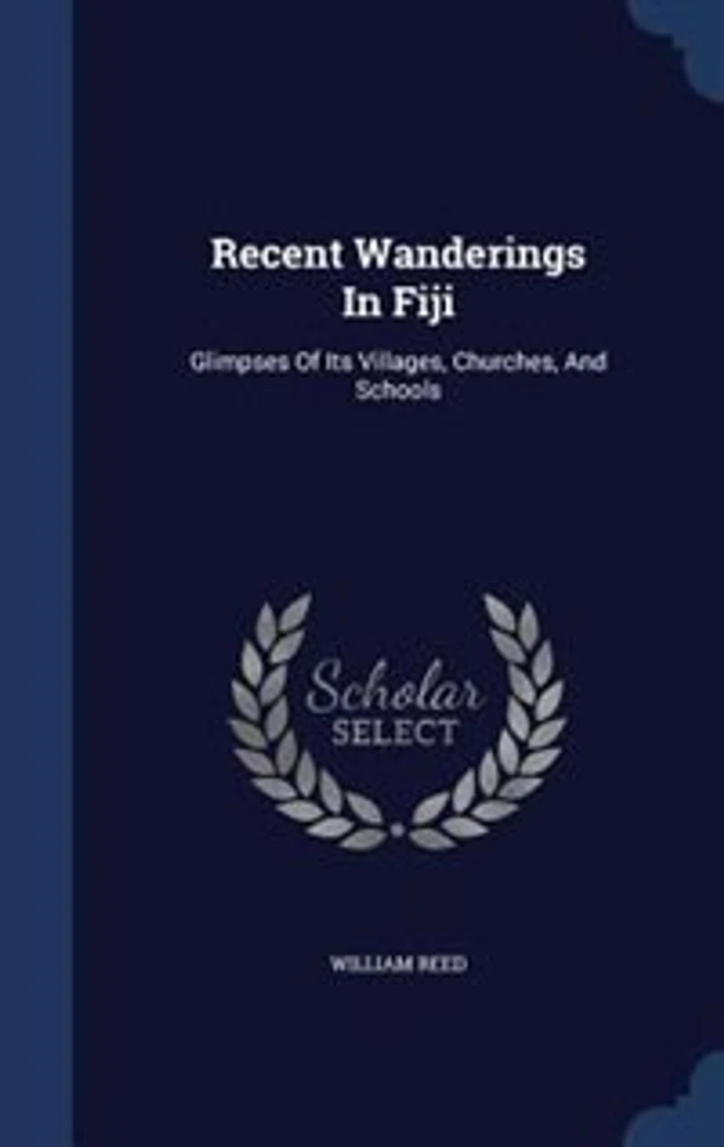 Recent Wanderings Fiji: Glimpses of Its Villages, Churches, and Schools (Classic Reprint)