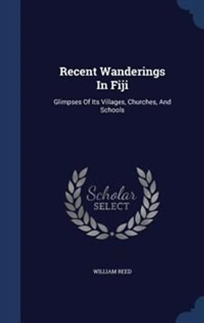 Recent Wanderings Fiji: Glimpses of Its Villages, Churches, and Schools (Classic Reprint)