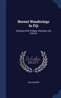 Recent Wanderings Fiji: Glimpses of Its Villages, Churches, and Schools (Classic Reprint)