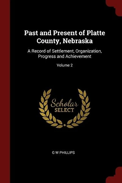Past and Present of Platte County, Nebraska: A Record of Settlement, Organization, Progress and Achievement; Volume 2