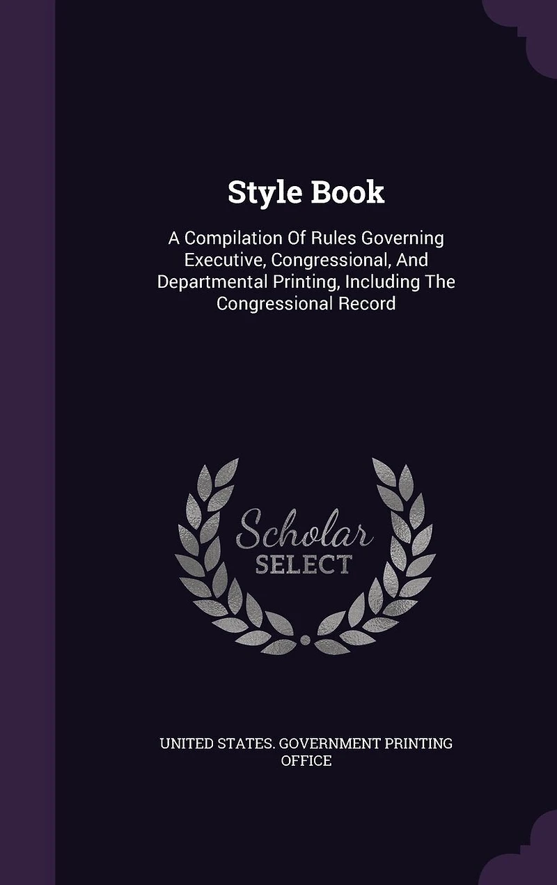 Style Book: A Compilation of Rules Governing Executive, Congressional, and Departmental Printing, Including the Congressional Record
