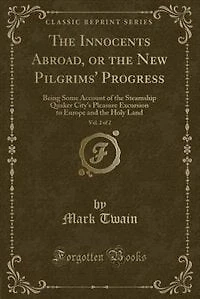 The Innocents Abroad, or the New Pilgrims' Progress, Vol. 2 of 2: Being Some Account of the Steamship Quaker City's Pleasure Excursion to Europe and the Holy Land (C