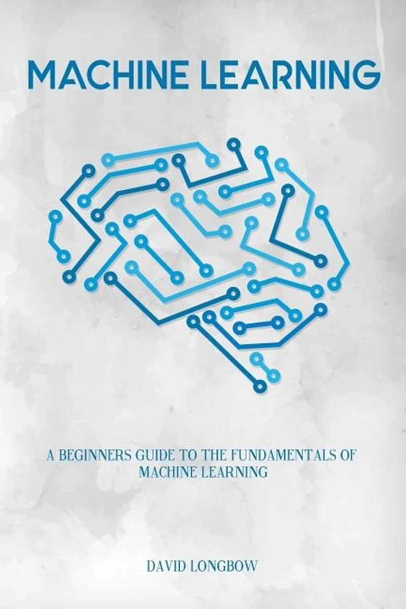 Machine Learning: a Beginners Guide to the Fundamentals of Machine Learning