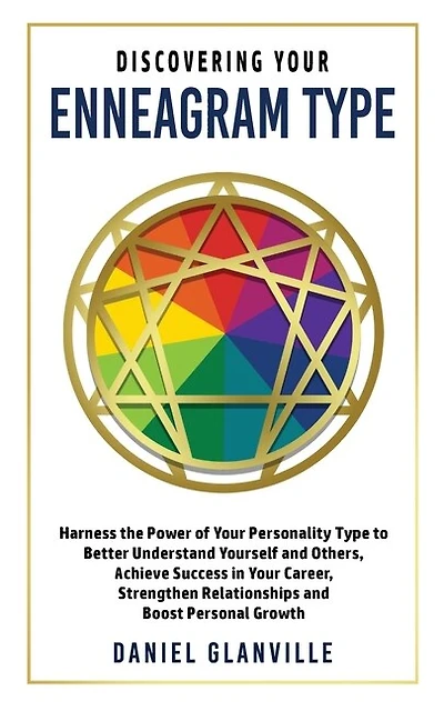 Discovering Your Enneagram Type: Harness the Power of Your Personality Type to Better Understand Yourself and Others, Achieve Success in Your Career, Strengthen Relationships and Boost Personal Growth