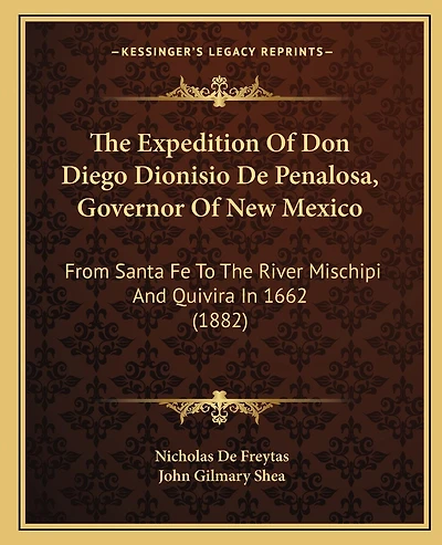 The Expedition Of Don Diego Dionisio De Penalosa, Governor Of New Mexico: From Santa Fe To The River Mischipi And Quivira In 1662 (1882)