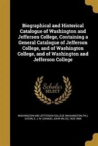 Biographical and Historical Catalogue of Washington Jefferson College: Containing a General College, J