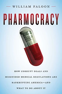 Pharmocracy: How Corrupt Deals and Misguided Medical Regulations Are Bankrupting America--and What to Do About It