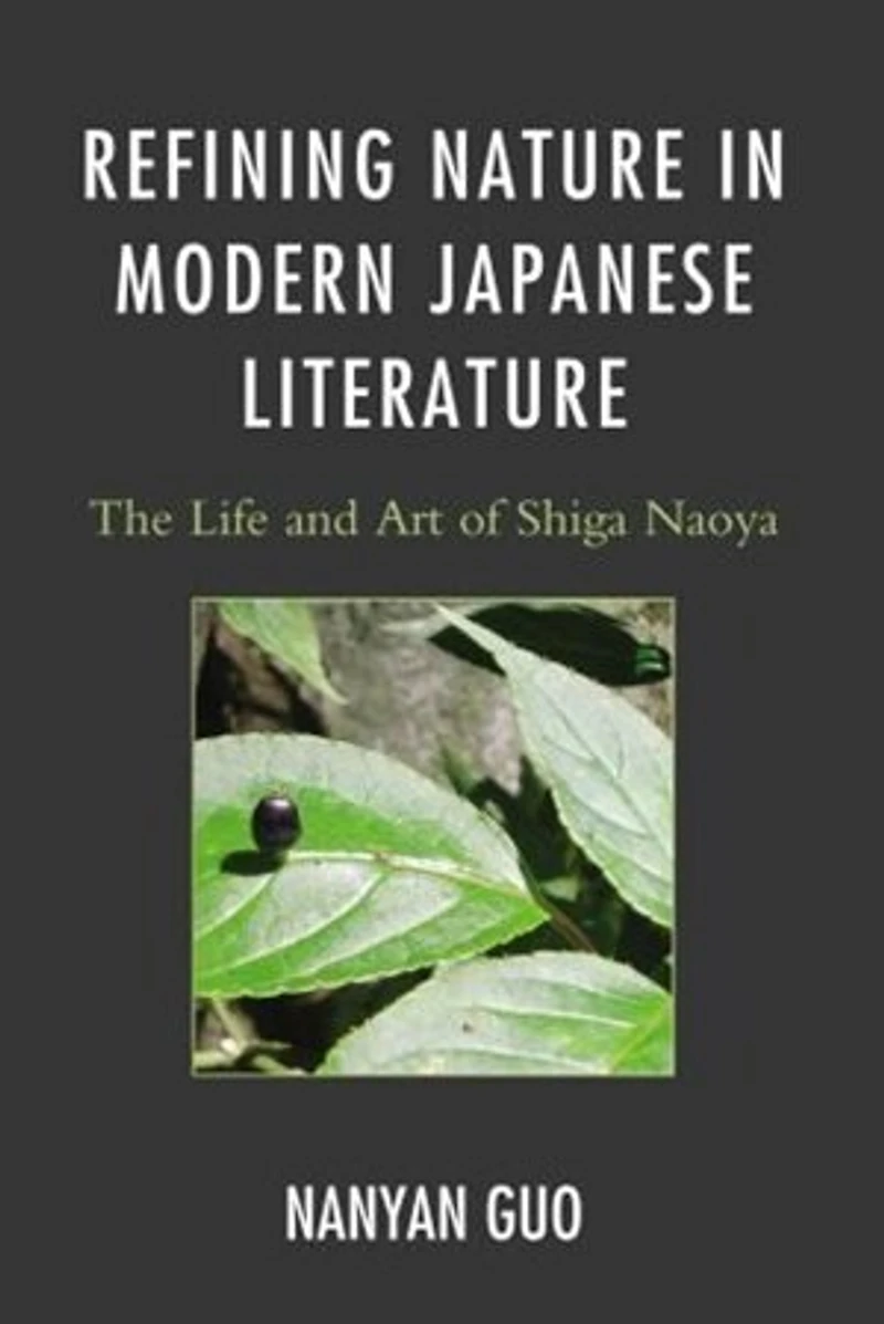 Refining Nature Modern Japanese Literature: The Life and Art of Shiga Naoya