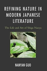 Refining Nature Modern Japanese Literature: The Life and Art of Shiga Naoya