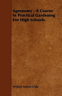 Agronomy - A Course in Practical Gardening for High Schools