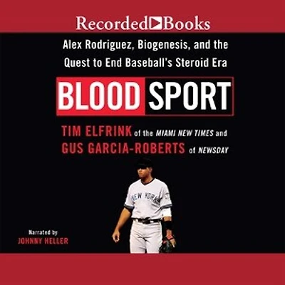 Blood Sport: Alex Rodriguez, Biogenesis, and the Quest to End Baseball's Steroid Era