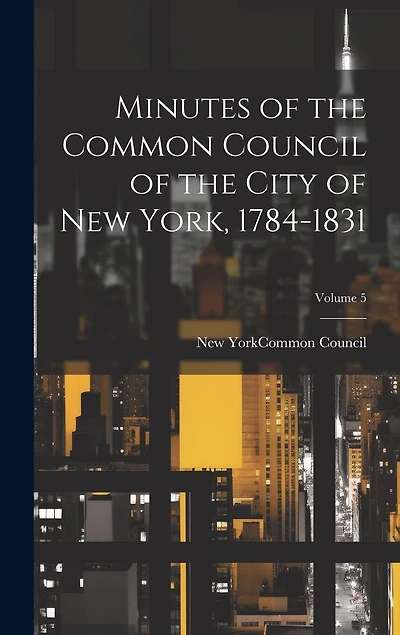 Minutes of the Common Council of the City of New York, 1784-1831; Volume 5