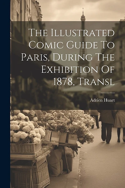 The Illustrated Comic Guide To Paris, During The Exhibition Of 1878, Transl
