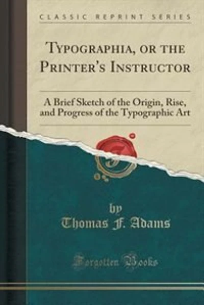 Typographia, or the Printer's Instructor: A Brief Sketch of the Origin, Rise, and Progress of the Typographic Art (Classic Reprint)