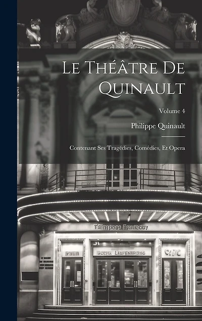 Le Théâtre De Quinault: Contenant Ses Tragédies, Comédies