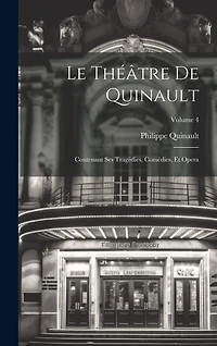 Le Théâtre De Quinault: Contenant Ses Tragédies, Comédies