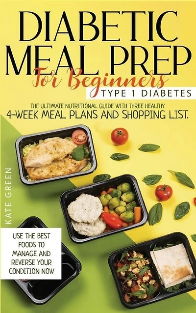 Diabetic Meal Prep For Beginners - Type 1 Diabetes: The Ultimate Nutritional Guide With Three Healthy 4-week Meal Plans And Shopping List. Use The Best