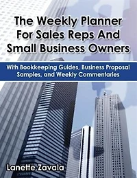 The Weekly Planner For Sales Reps And Small Business Owners: With Bookkeeping Guides, Business Proposal Samples, and Weekly Commentaries