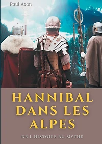 Hannibal Dans Les Alpes: De L'histoire Au Mythe