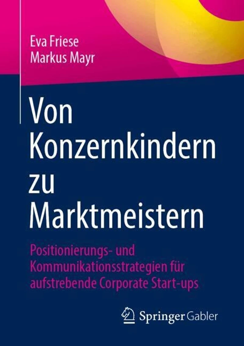Von Konzernkindern zu Marktmeistern: Positionierungs- und Kommunikationsstrategien fur aufstrebende Corporate Start-ups