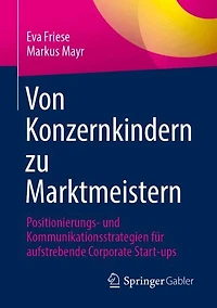Von Konzernkindern zu Marktmeistern: Positionierungs- und Kommunikationsstrategien fur aufstrebende Corporate Start-ups
