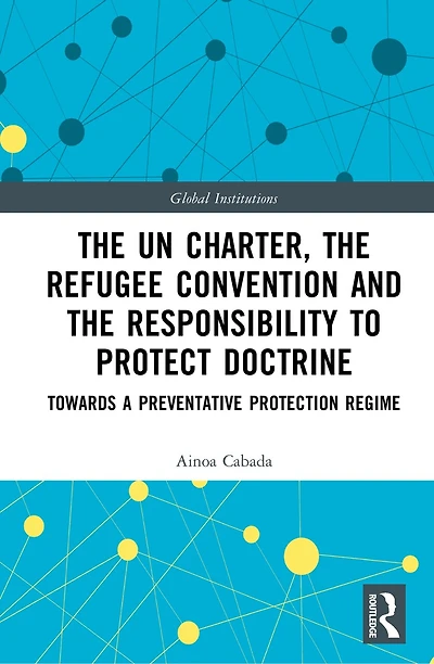 the UN Charter, Refugee Convention and Responsibility to Protect Doctrine: Towards a Preventative Protection Regime