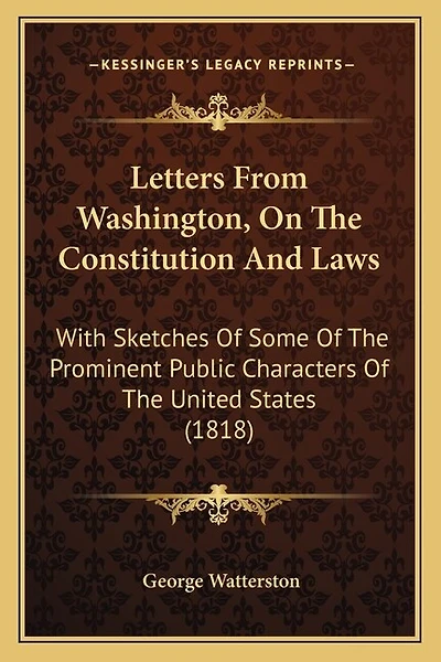 Letters From Washington, On The Constitution And Laws: With Sketches Of Some Of The Prominent Public Characters Of The United States (1818)
