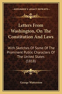 Letters From Washington, On The Constitution And Laws: With Sketches Of Some Of The Prominent Public Characters Of The United States (1818)