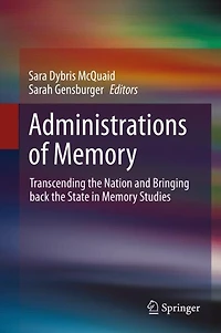 Administrations of Memory: Transcending the Nation and Bringing back the State in Memory Studies