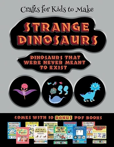 Crafts For Kids To Make (strange Dinosaurs - Cut And Paste): This Book Comes With A Collection Of Downloadable Pdf Books That Will Help Your Child Make An Excel