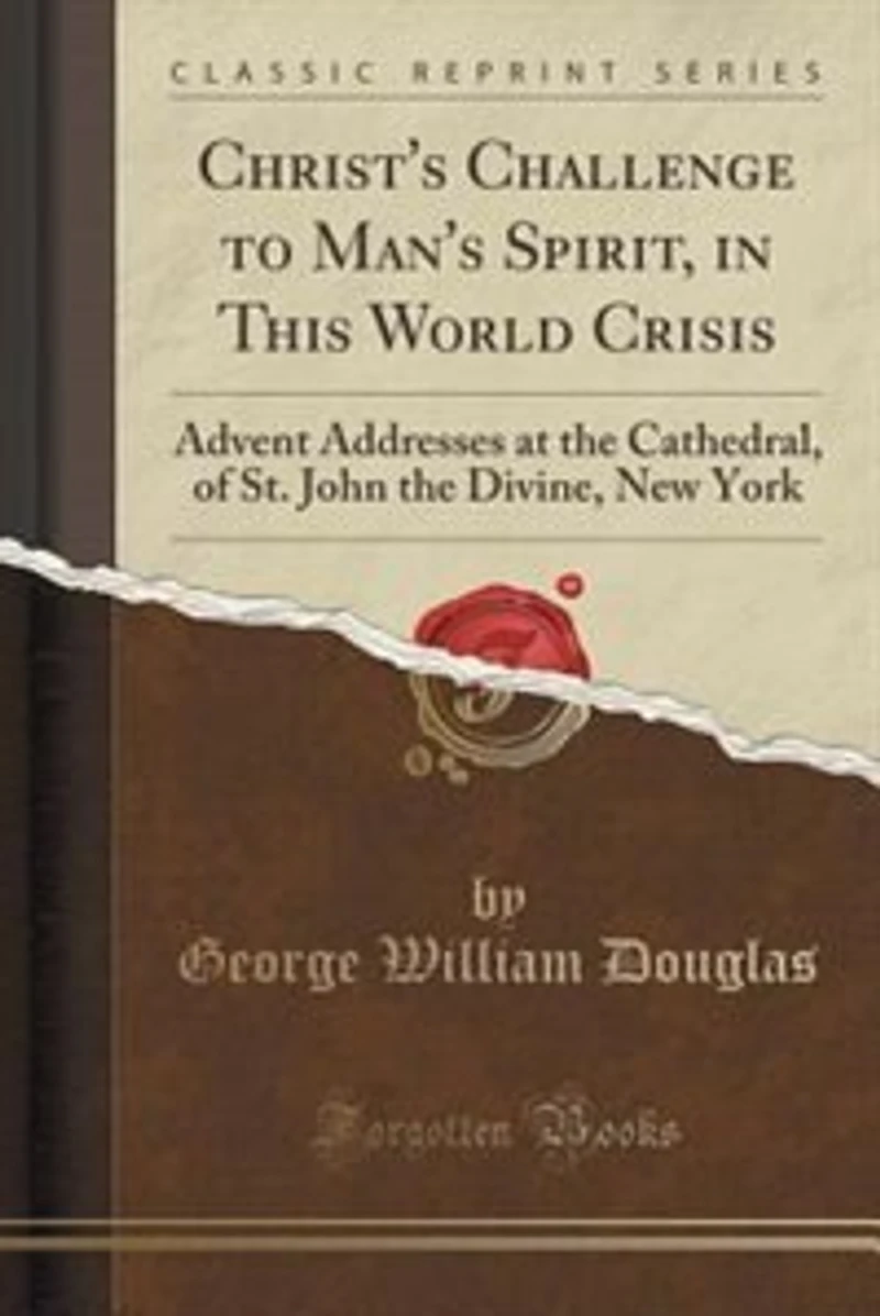 Christ's Challenge to Man's Spirit, This World Crisis: Advent Addresses at the Cathedral, of St. John Divine, New York (Classic Reprint)