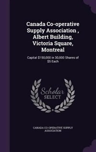 Canada Co-operative Supply Association , Albert Building, Victoria Square, Montreal: Capital $150,000 30,000 Shares of $5 Each